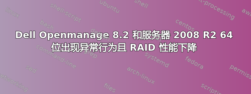 Dell Openmanage 8.2 和服务器 2008 R2 64 位出现异常行为且 RAID 性能下降