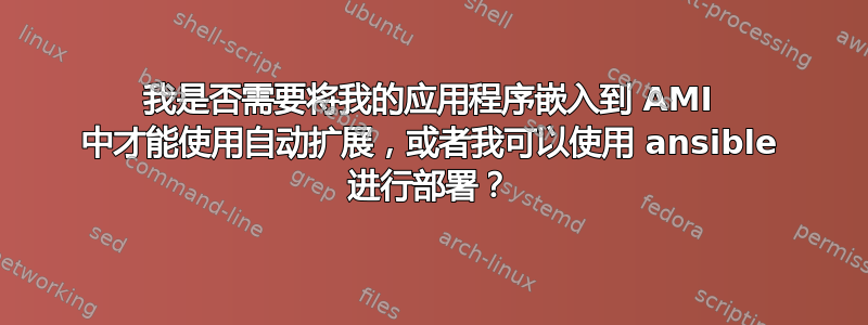 我是否需要将我的应用程序嵌入到 AMI 中才能使用自动扩展，或者我可以使用 ansible 进行部署？