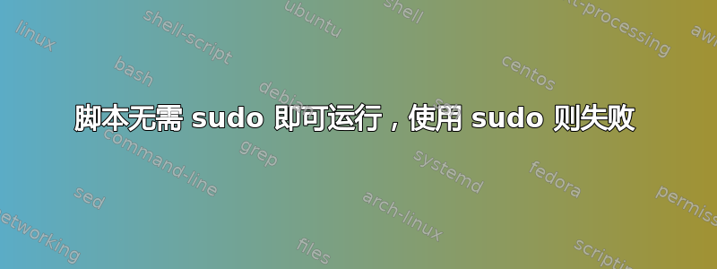 脚本无需 sudo 即可运行，使用 sudo 则失败