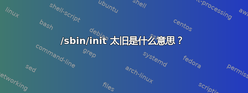 /sbin/init 太旧是什么意思？