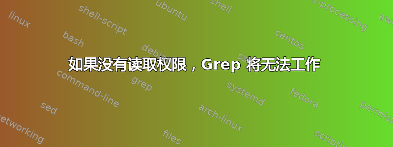 如果没有读取权限，Grep 将无法工作