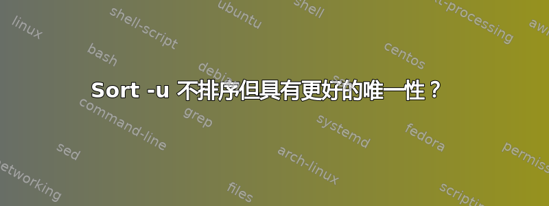 Sort -u 不排序但具有更好的唯一性？ 