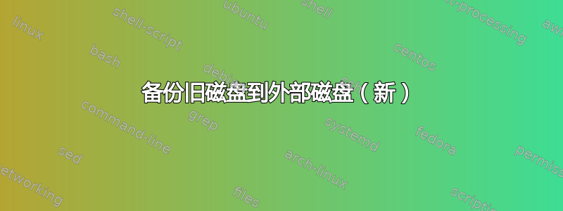 备份旧磁盘到外部磁盘（新）