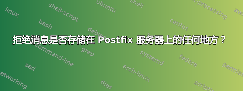 拒绝消息是否存储在 Postfix 服务器上的任何地方？