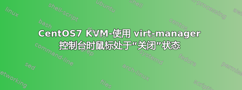 CentOS7 KVM-使用 virt-manager 控制台时鼠标处于“关闭”状态