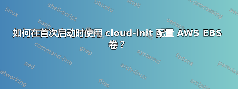 如何在首次启动时使用 cloud-init 配置 AWS EBS 卷？