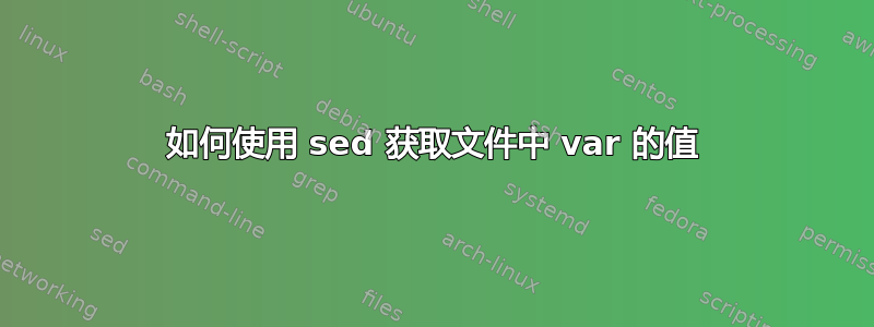 如何使用 sed 获取文件中 var 的值