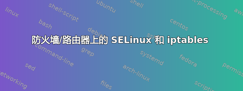 防火墙/路由器上的 SELinux 和 iptables