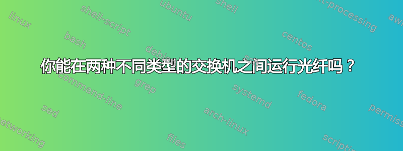 你能在两种不同类型的交换机之间运行光纤吗？