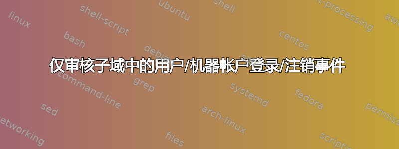 仅审核子域中的用户/机器帐户登录/注销事件