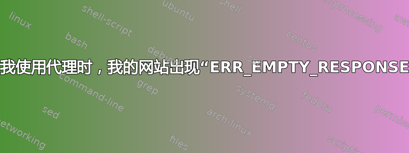 当我使用代理时，我的网站出现“ERR_EMPTY_RESPONSE”