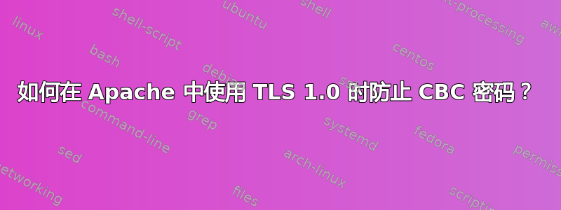 如何在 Apache 中使用 TLS 1.0 时防止 CBC 密码？