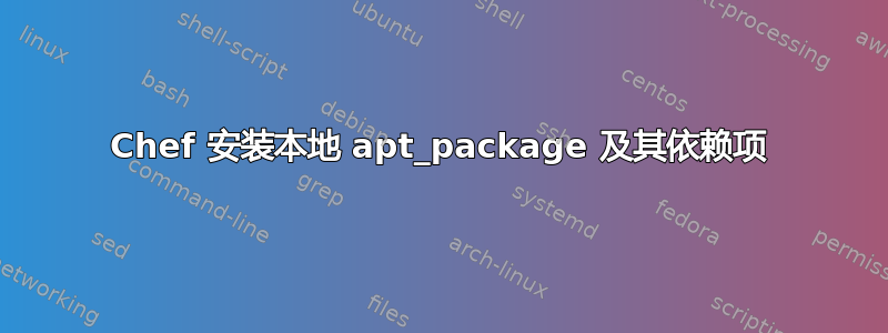 Chef 安装本地 apt_package 及其依赖项