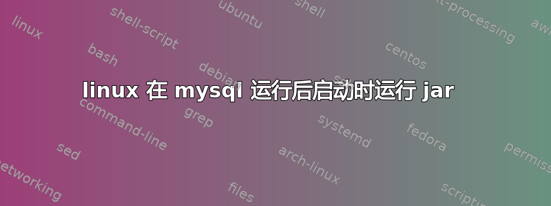 linux 在 mysql 运行后启动时运行 jar 