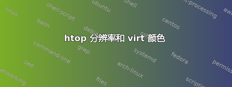 htop 分辨率和 virt 颜色