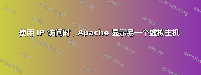 使用 IP 访问时，Apache 显示另一个虚拟主机