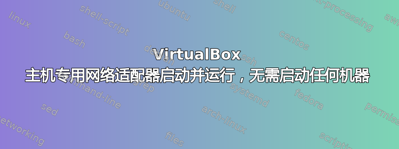 VirtualBox 主机专用网络适配器启动并运行，无需启动任何机器