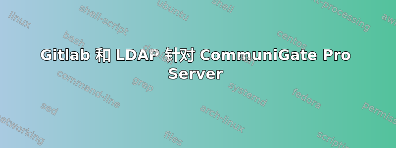 Gitlab 和 LDAP 针对 CommuniGate Pro Server