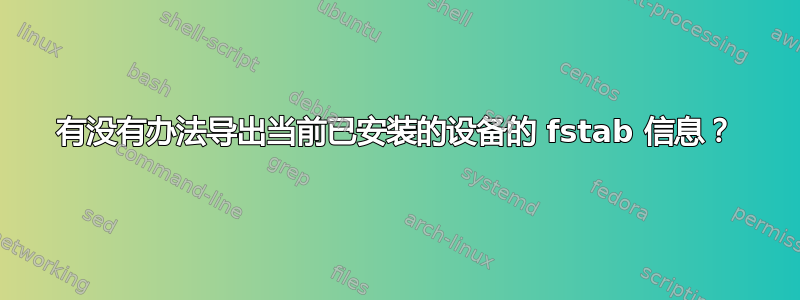 有没有办法导出当前已安装的设备的 fstab 信息？