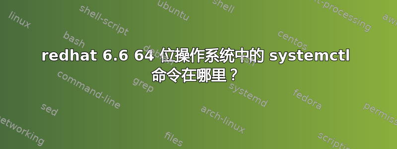 redhat 6.6 64 位操作系统中的 systemctl 命令在哪里？