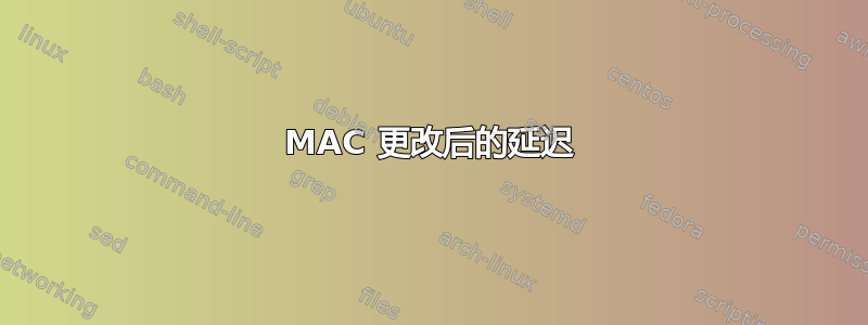 MAC 更改后的延迟