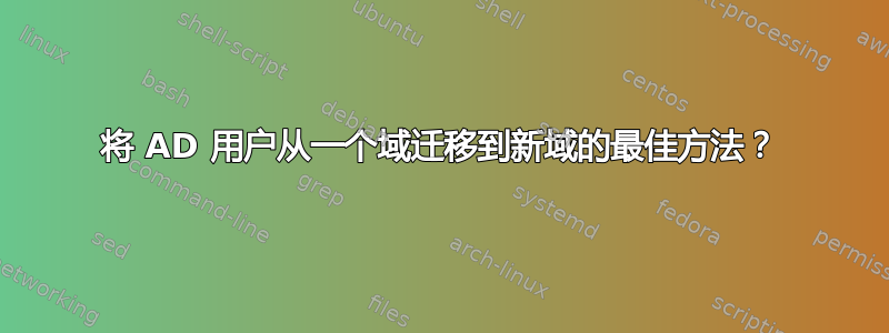 将 AD 用户从一个域迁移到新域的最佳方法？