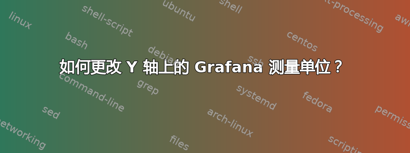 如何更改 Y 轴上的 Grafana 测量单位？