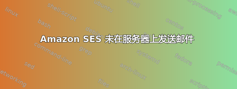 Amazon SES 未在服务器上发送邮件