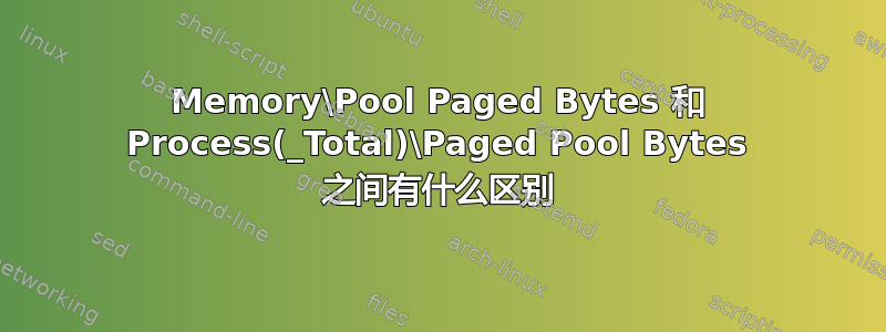 Memory\Pool Paged Bytes 和 Process(_Total)\Paged Pool Bytes 之间有什么区别