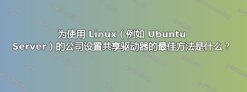 为使用 Linux（例如 Ubuntu Server）的公司设置共享驱动器的最佳方法是什么？