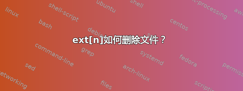 ext[n]如何删除文件？