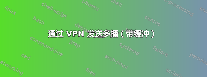 通过 VPN 发送多播（带缓冲）