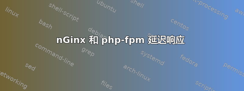 nGinx 和 php-fpm 延迟响应