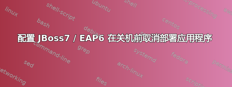 配置 JBoss7 / EAP6 在关机前取消部署应用程序