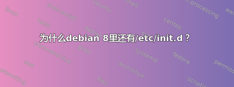 为什么debian 8里还有/etc/init.d？