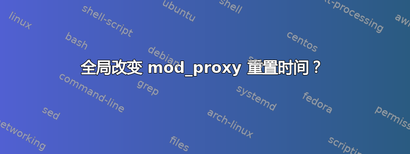 全局改变 mod_proxy 重置时间？