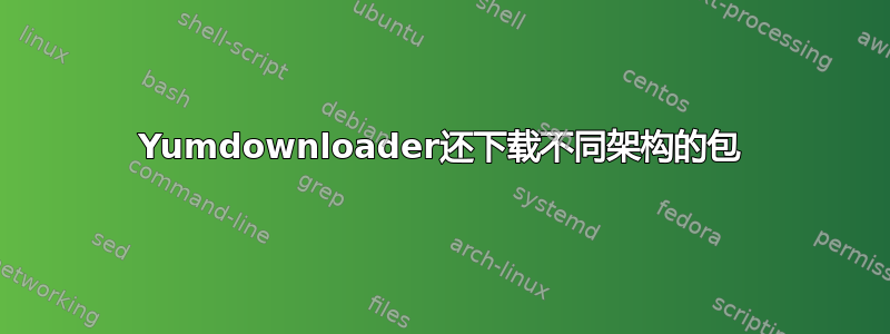 Yumdownloader还下载不同架构的包