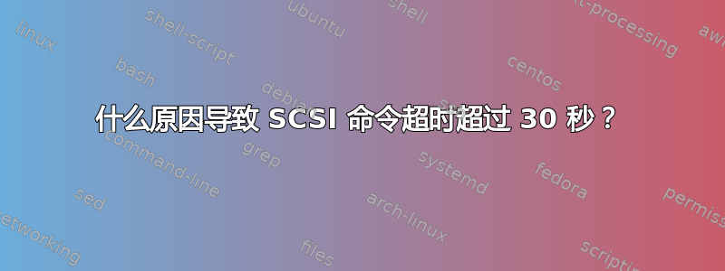 什么原因导致 SCSI 命令超时超过 30 秒？