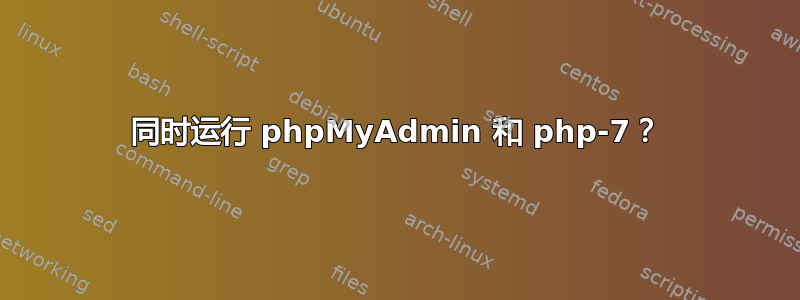 同时运行 phpMyAdmin 和 php-7？