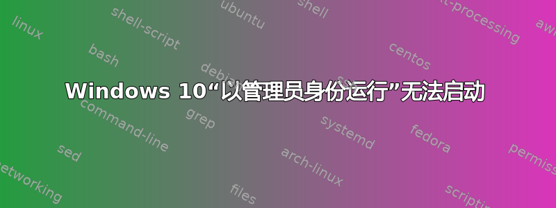 Windows 10“以管理员身份运行”无法启动