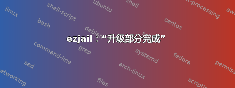 ezjail：“升级部分完成”