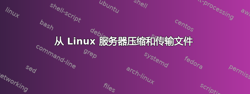 从 Linux 服务器压缩和传输文件