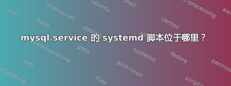 mysql.service 的 systemd 脚本位于哪里？