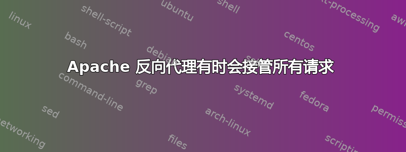 Apache 反向代理有时会接管所有请求