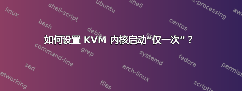 如何设置 KVM 内核启动“仅一次”？