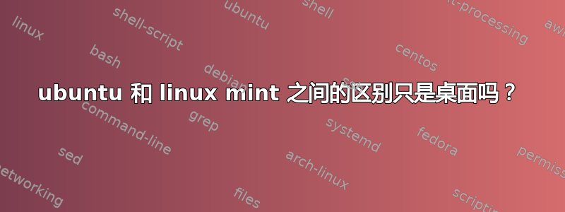 ubuntu 和 linux mint 之间的区别只是桌面吗？