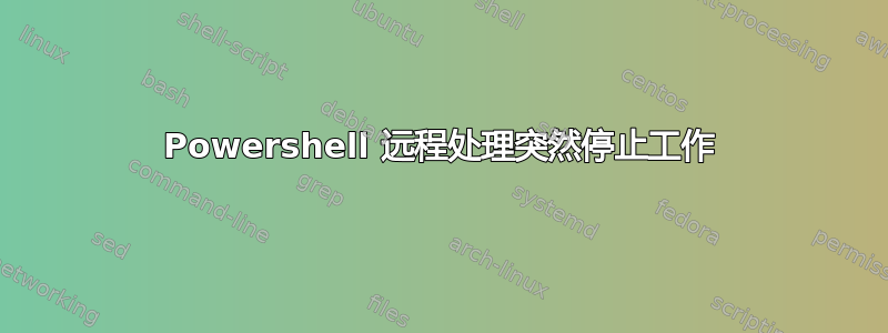 Powershell 远程处理突然停止工作