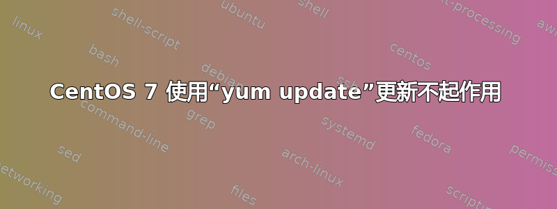 CentOS 7 使用“yum update”更新不起作用