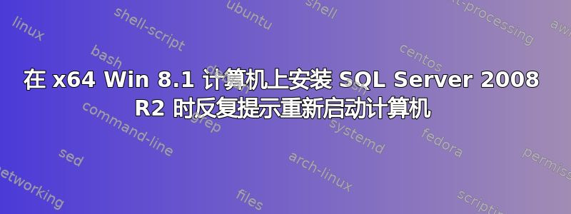 在 x64 Win 8.1 计算机上安装 SQL Server 2008 R2 时反复提示重新启动计算机