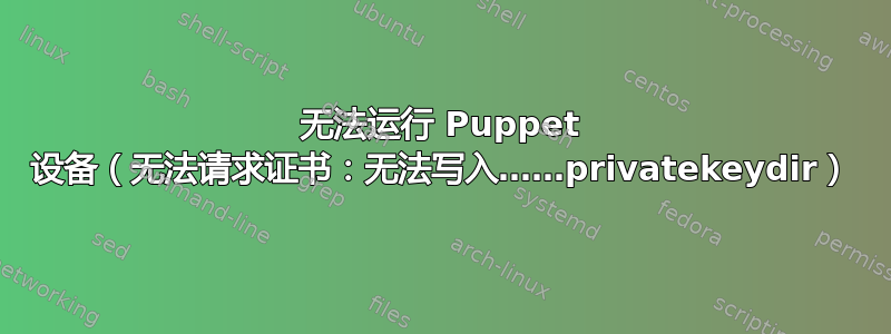 无法运行 Puppet 设备（无法请求证书：无法写入……privatekeydir）